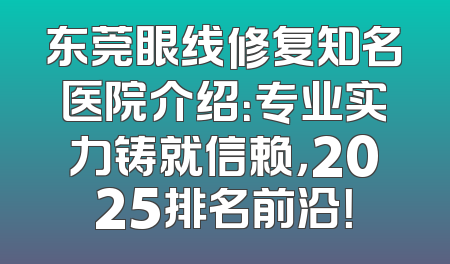 东莞眼线修复知名医院介绍：专业实力铸就信赖，2025排名前沿！