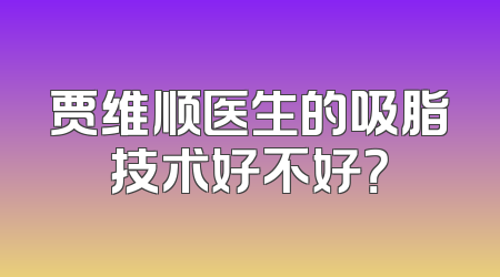 贾维顺医生的吸脂技术好不好？