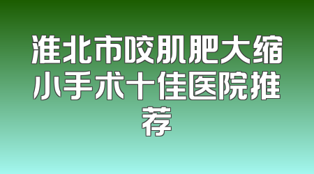 淮北市咬肌肥大缩小手术十佳医院推荐