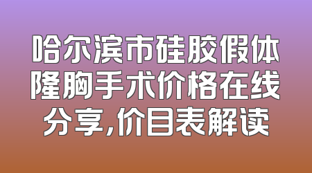 哈尔滨市硅胶假体隆胸手术价格在线分享，价目表解读