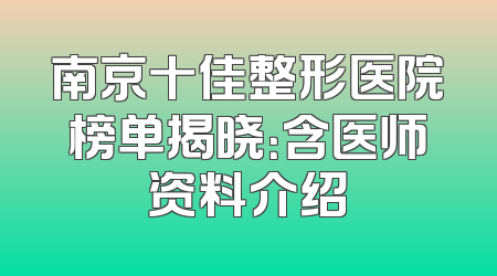 南京十佳整形医院榜单揭晓：含医师资料介绍