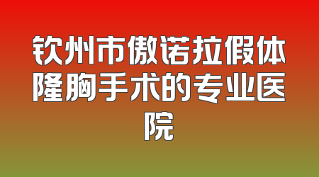 钦州市傲诺拉假体隆胸手术的专业医院