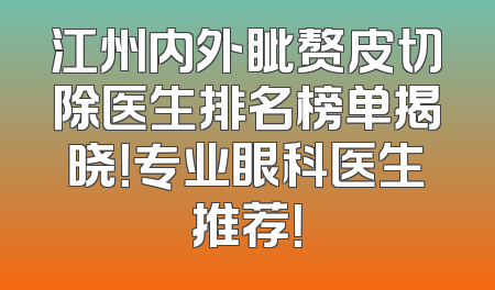 江州内外眦赘皮切除医生排名榜单揭晓！专业眼科医生推荐！