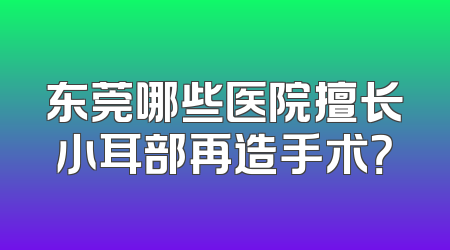 东莞哪些医院擅长小耳部再造手术？