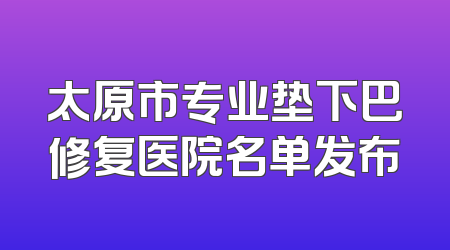 太原市专业垫下巴修复医院名单发布