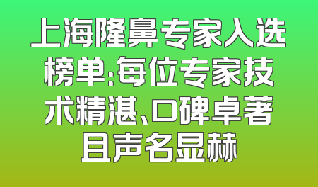 上海隆鼻专家入选榜单：每位专家技术精湛、口碑卓著且声名显赫