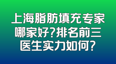 上海脂肪填充专家哪家好？排名前三医生实力如何？