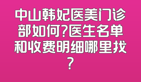 中山韩妃医美门诊部如何？医生名单和收费明细哪里找？