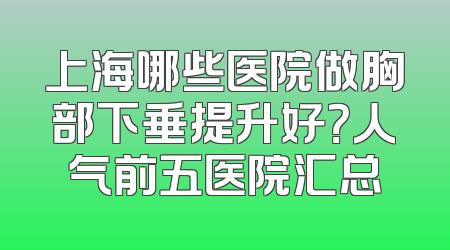 上海哪些医院做胸部下垂提升好？人气前五医院汇总