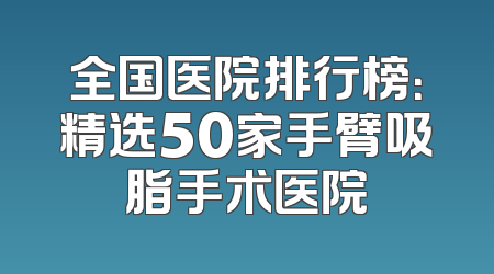 全国医院排行榜：精选50家手臂吸脂手术医院