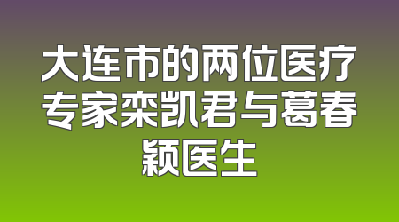 大连市的两位医疗专家栾凯君与葛春颖医生