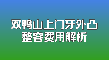 双鸭山上门牙外凸整容费用解析