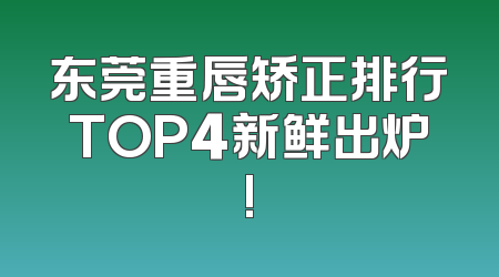 东莞重唇矫正排行TOP4新鲜出炉!