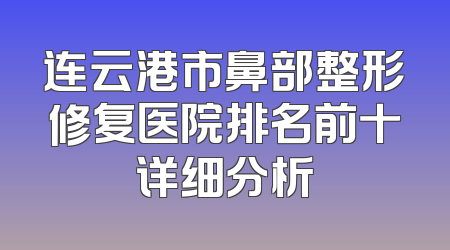 连云港市鼻部整形修复医院排名前十详细分析