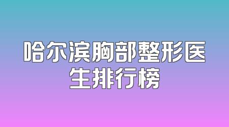 哈尔滨胸部整形医生排行榜