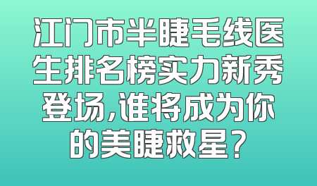 江门市半睫毛线医生排名榜实力新秀登场，谁将成为你的美睫救星？