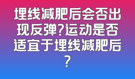 埋线减肥后会否出现反弹？运动是否适宜于埋线减肥后？