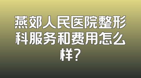 燕郊人民医院整形科服务和费用怎么样？