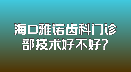 海口雅诺齿科门诊部技术好不好？
