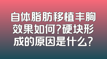 自体脂肪移植丰胸效果如何？硬块形成的原因是什么？