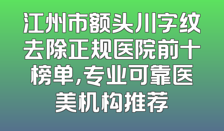 江州市额头川字纹去除正规医院前十榜单，专业可靠医美机构推荐