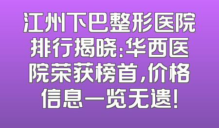 江州下巴整形医院排行揭晓：华西医院荣获榜首，价格信息一览无遗！
