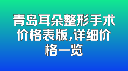 青岛耳朵整形手术价格表版，详细价格一览