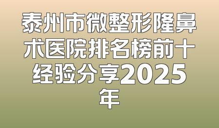 泰州市微整形隆鼻术医院排名榜前十经验分享2025年