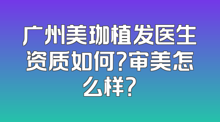 广州美珈植发医生资质如何？审美怎么样？