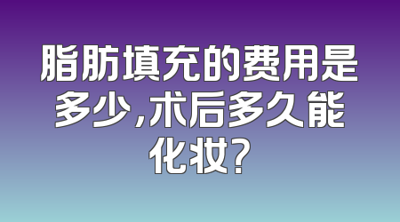 脂肪填充的费用是多少，术后多久能化妆？