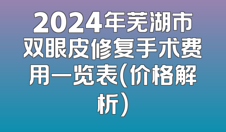 2024年芜湖市双眼皮修复手术费用一览表（价格解析）