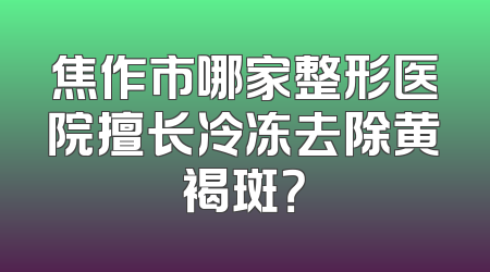 焦作市哪家整形医院擅长冷冻去除黄褐斑？