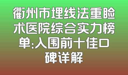 衢州市埋线法重睑术医院综合实力榜单：入围前十佳口碑详解
