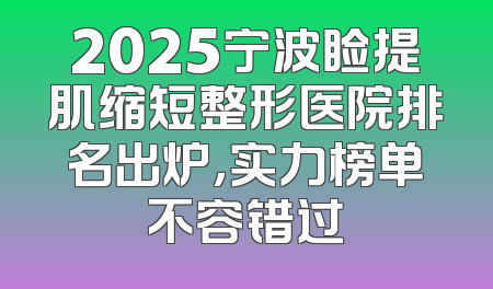 2025宁波睑提肌缩短整形医院排名出炉，实力榜单不容错过