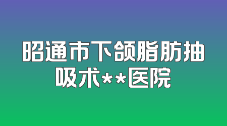 昭通市下颌脂肪抽吸术**医院