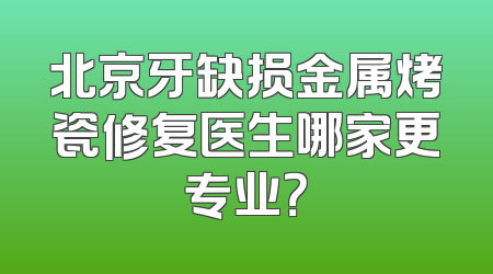 北京牙缺损金属烤瓷修复医生哪家更专业？