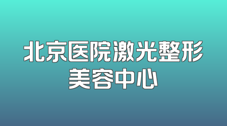 北京医院激光整形美容中心