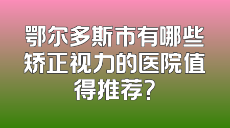 鄂尔多斯市有哪些矫正视力的医院值得推荐？