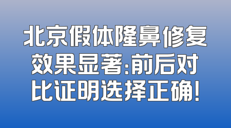 北京假体隆鼻修复效果显著：前后对比证明选择正确！