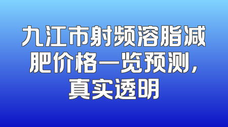 九江市射频溶脂减肥价格一览预测，真实透明