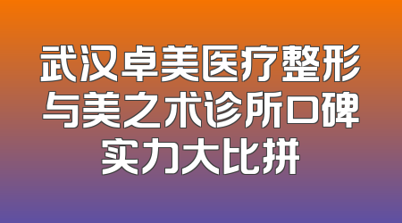 武汉卓美医疗整形与美之术诊所口碑实力大比拼