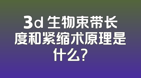 3d 生物束带长度和紧缩术原理是什么？