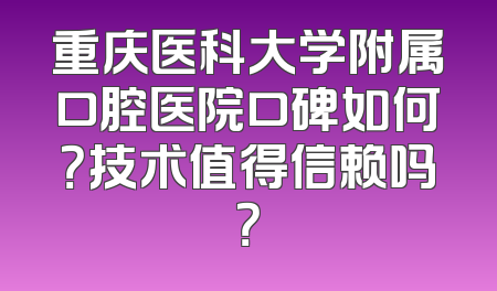 重庆医科大学附属口腔医院口碑如何？技术值得信赖吗？