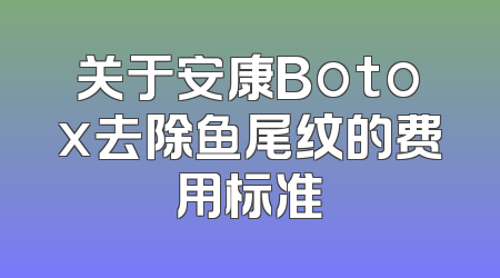 关于安康Botox去除鱼尾纹的费用标准