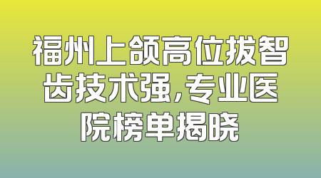 福州上颌高位拔智齿技术强，专业医院榜单揭晓