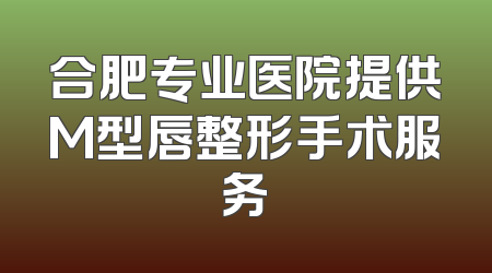 合肥专业医院提供M型唇整形手术服务