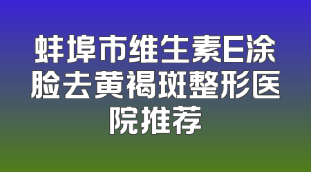 蚌埠市维生素E涂脸去黄褐斑整形医院推荐