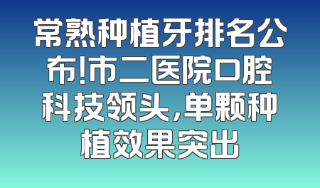 常熟种植牙排名公布！市二医院口腔科技领头，单颗种植效果突出