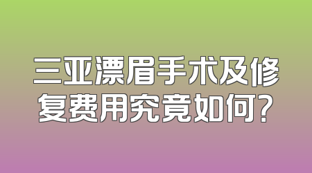 三亚漂眉手术及修复费用究竟如何？