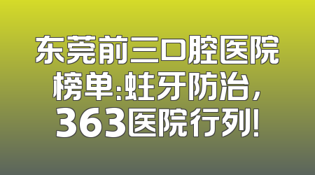 东莞前三口腔医院榜单：蛀牙防治，363医院行列！